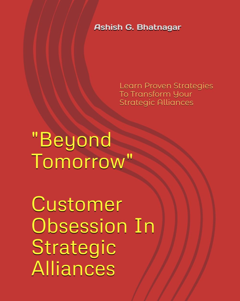 Beyond Tomorrow - Customer Obsession in Strategic Alliances: Learn Proven Strategies To Transform Your Strategic Alliances