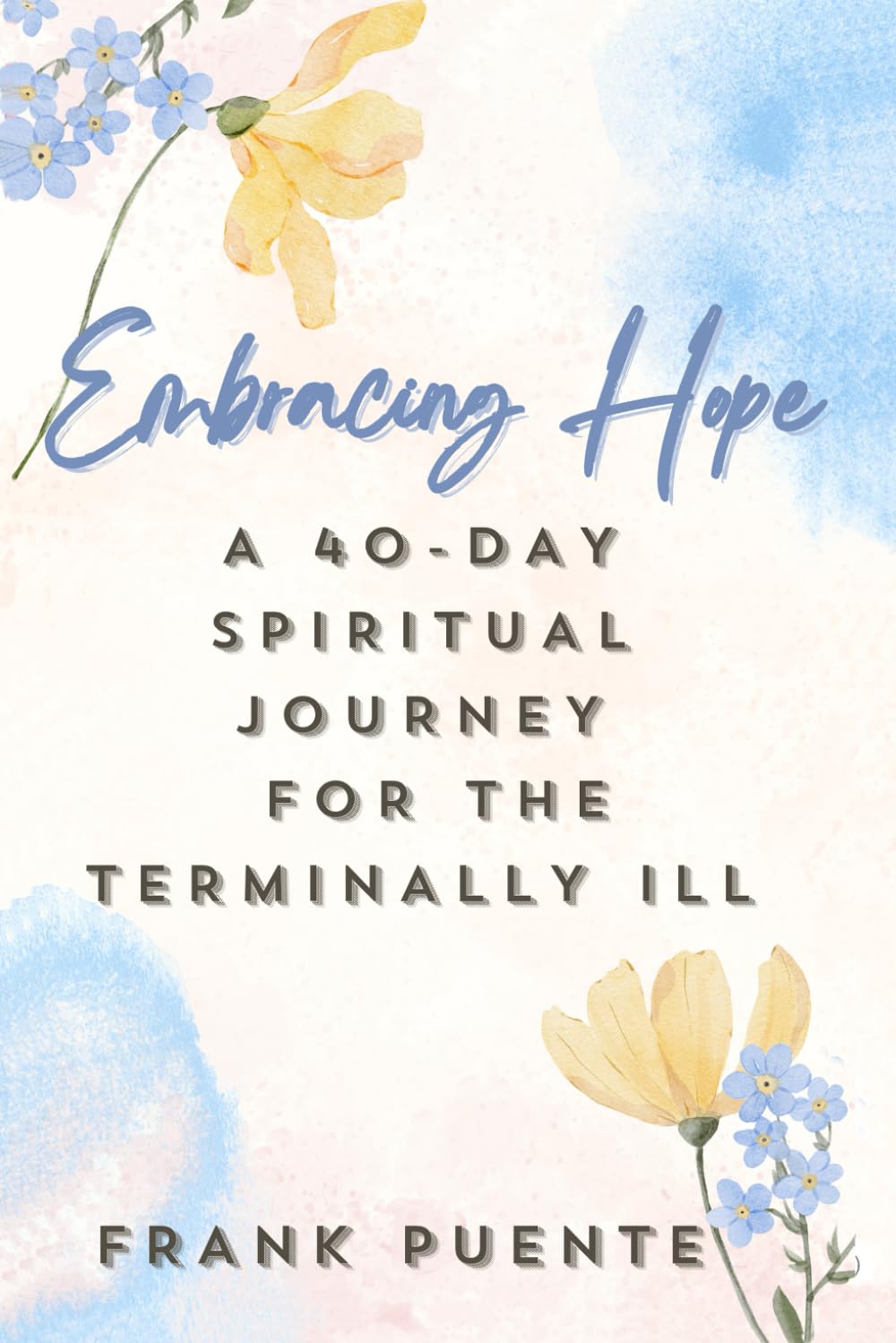 Embracing Hope: A 40-Day Spiritual Journey for the Terminally Ill