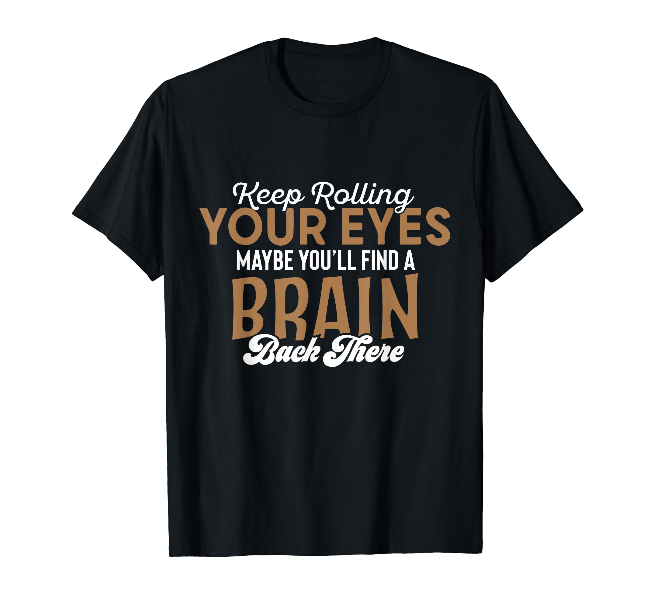 Cool ShirtzKeep Rolling Your Eyes, Maybe You'll Find A Brain - T-Shirt