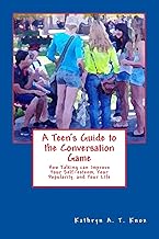 A Teen's Guide to the Conversation Game: How Talking Can Improve Your Popularity, Your Self-Esteem, and Your Life