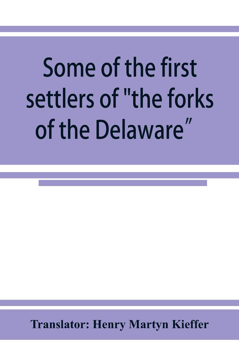 Some of the first settlers of "the forks of the Delaware" and their descendants: being a translation from the German of the record books of the First ... Church of Easton, Penna., from 1760 to 1852