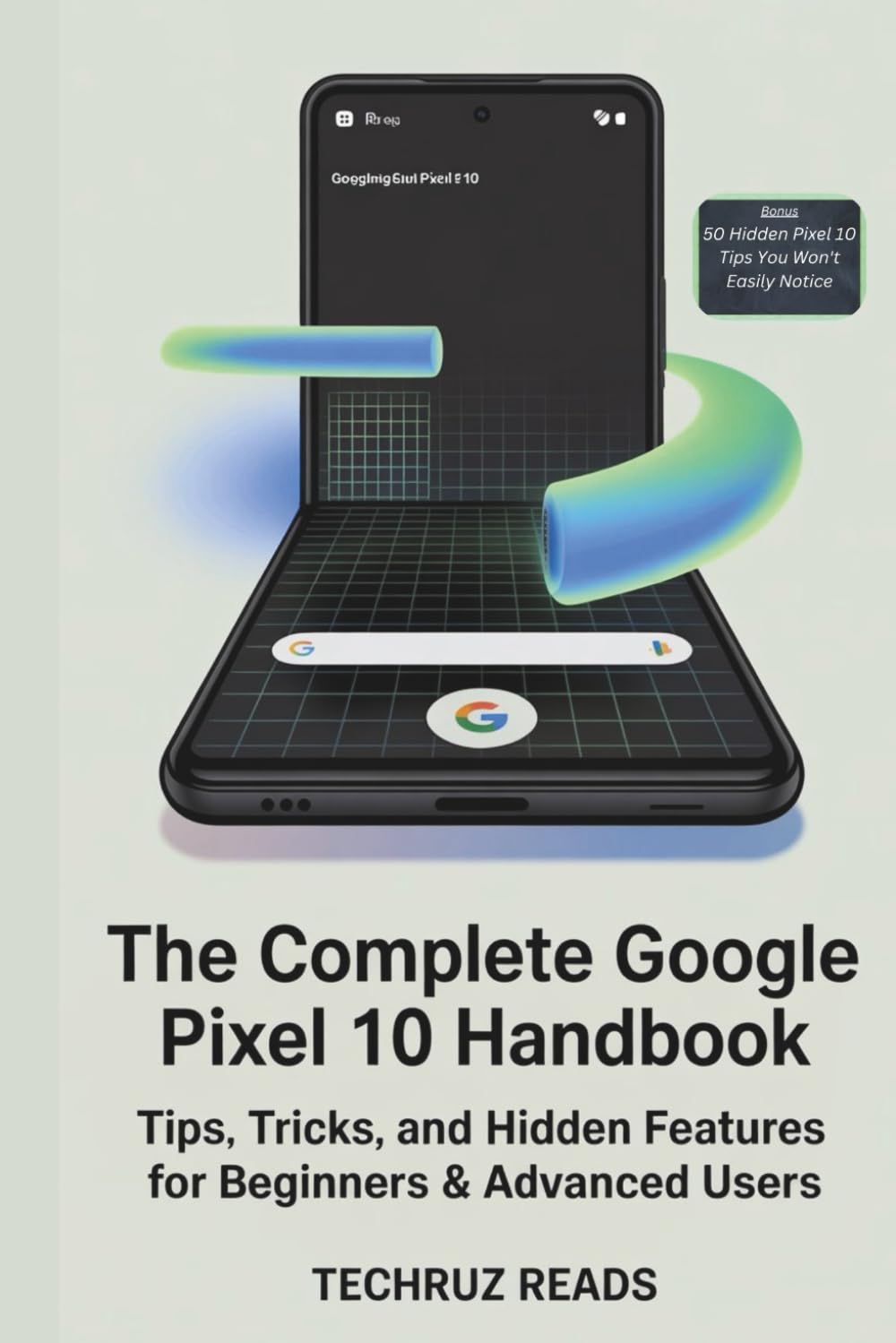 The Complete Google Pixel 10 Handbook: Tips, Tricks, and Hidden Features for Beginners & Advanced Users