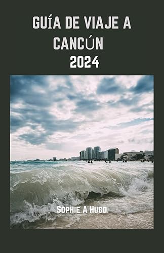 GUÍA DE VIAJE A CANCÚN 2024: La experiencia completa y esencial de Cancún:descubra la vibrante historia,las gemas escondidas y los lugares ... como para viajeros e (Spanish Edition)