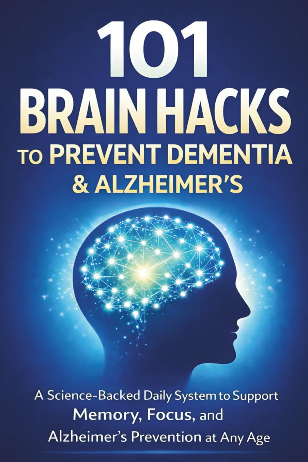 101 Brain Hacks to Prevent Dementia & Alzheimer’s: A Science-Backed Daily System to Support Memory, Focus, and Alzheimer’s Prevention at Any Age