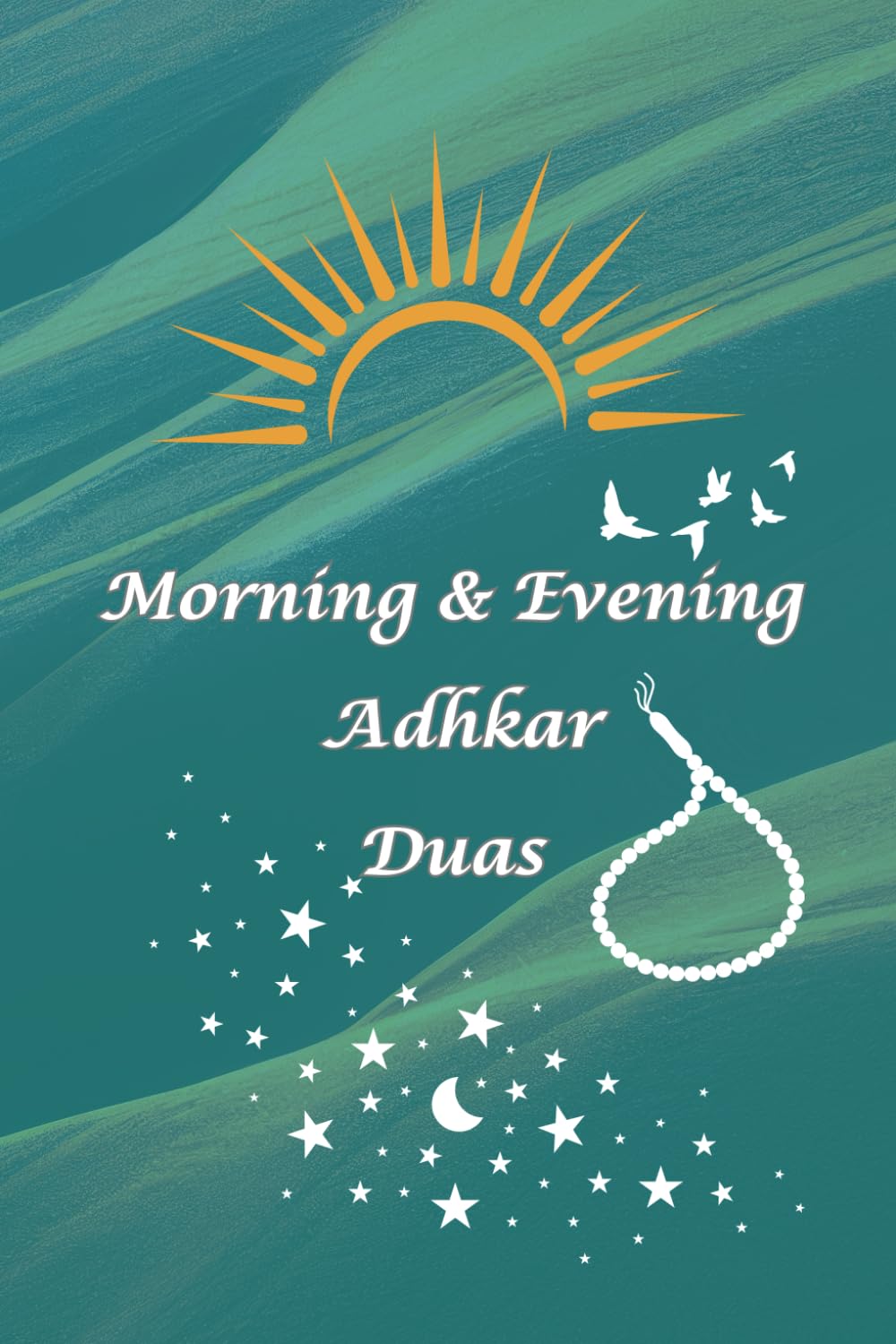 Morning and Evening Adhkar and Duas: A beautiful collection of Supplications from Quran and Sunnah