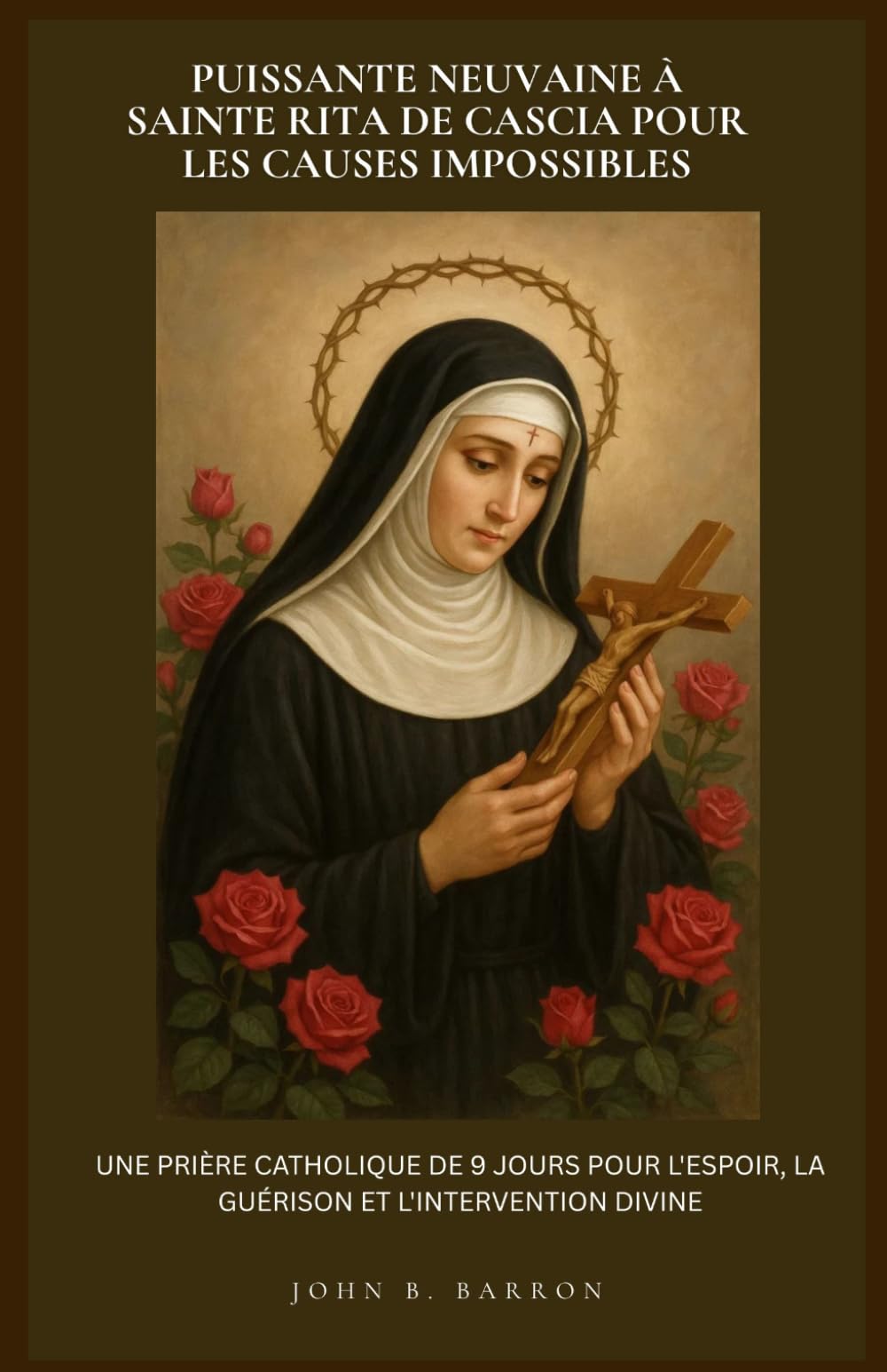 PUISSANTE NEUVAINE À SAINTE RITA DE CASCIA POUR LES CAUSES IMPOSSIBLES: UNE PRIÈRE CATHOLIQUE DE 9 JOURS POUR L'ESPOIR, LA GUÉRISON ET L'INTERVENTION DIVINE. (French Edition)