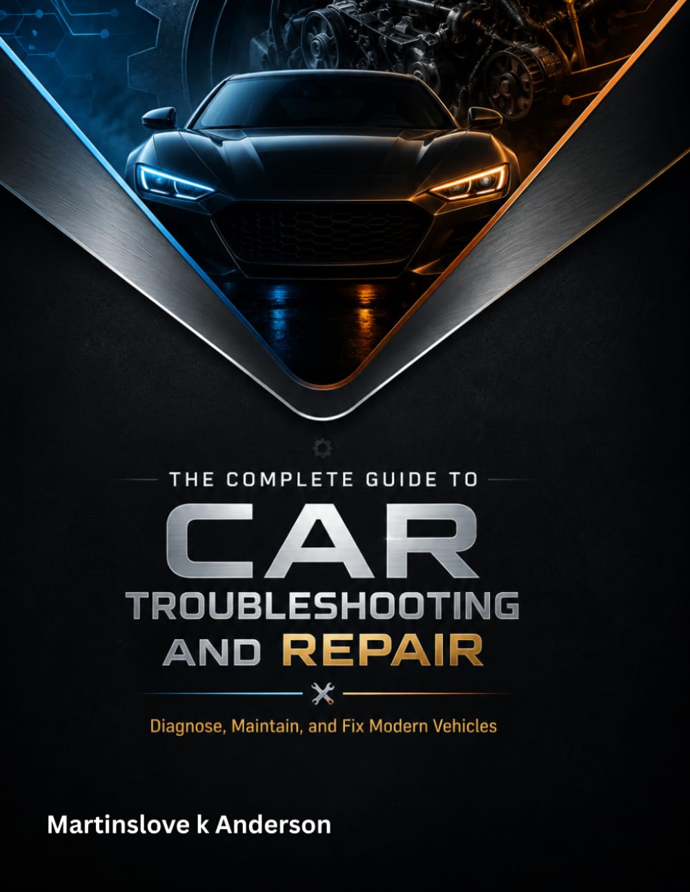 The Complete Guide to Car Troubleshooting and Repair: Diagnose, Maintain, and Fix Modern Vehicles
