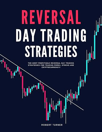 Reversal Day Trading Strategies: The Most Profitable Reversal Day Trading Strategies For Trading Forex, Stocks and Cryptocurrency! (High Win Rate Trading ... Scalping and Swing Trading in 2024 Book 3)