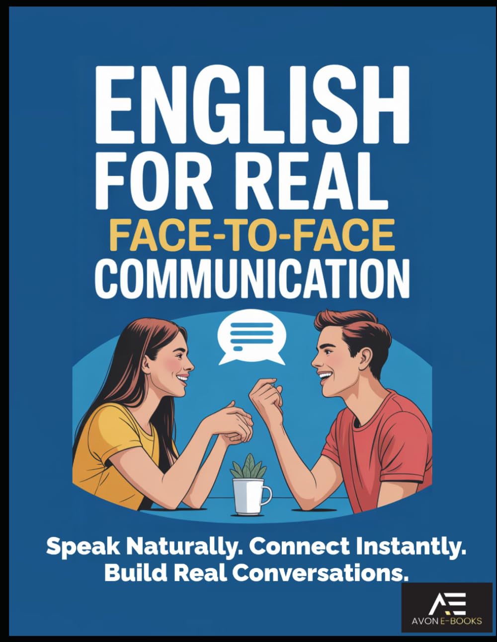 English for Real Face-to-Face Communication: SPEAK NATURALLY. CONNECT INSTANTLY. BUILD REAL CONVERSATIONS.
