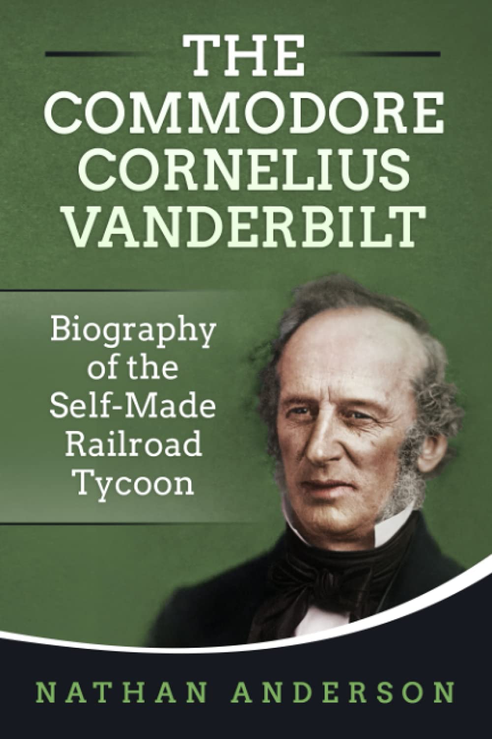 The Commodore Cornelius Vanderbilt: Biography of the Self-Made Railroad Tycoon