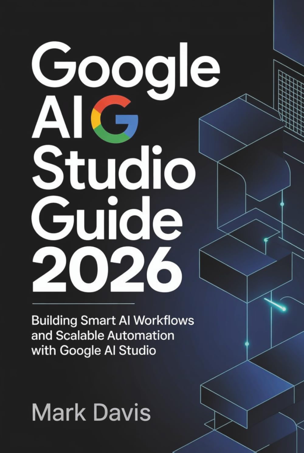 Google AI Studio 2026: Building Smart AI Workflows and Scalable Automation with Google AI Studio (Gemini AI 2026)