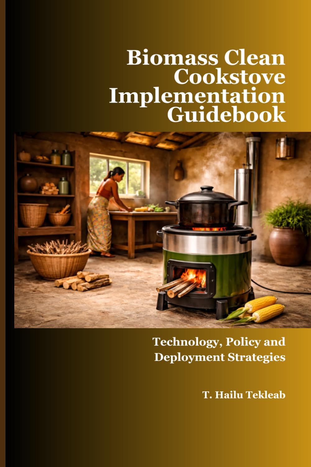 Biomass Clean Cookstove Implementation Guidebook: Technology, Policy and Deployment Strategies (Renewable Energy, Energy Efficiency, and Emission Reduction)