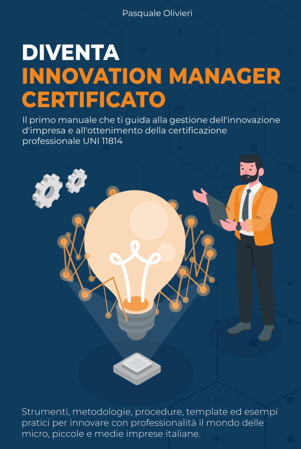 Diventa Innovation Manager Certificato: Il primo manuale che ti guida alla gestione dell'innovazione d'impresa e all'ottenimento della certificazione professionale UNI 11814.