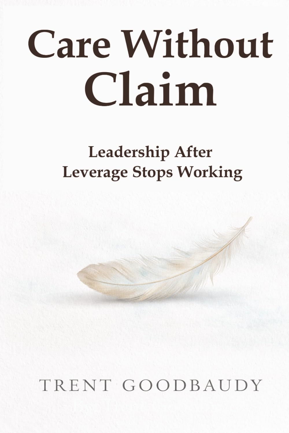 Care Without Claim: Leadership After Leverage Stops Working (The Liberty Truth Series)