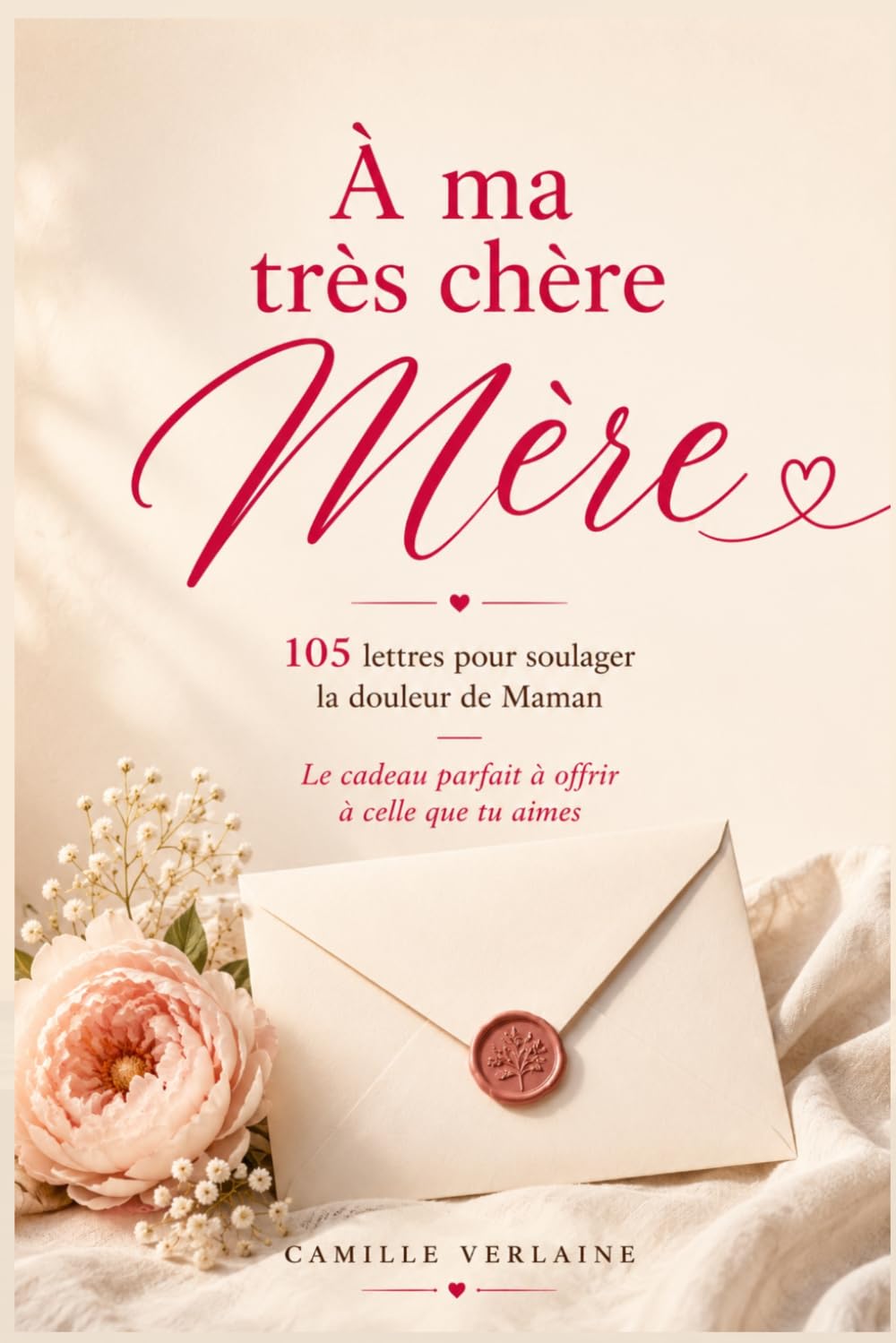 À ma très chère Mère: 105 lettres pour soulager la douleur de Maman — Le cadeau parfait à offrir à celle que tu aimes