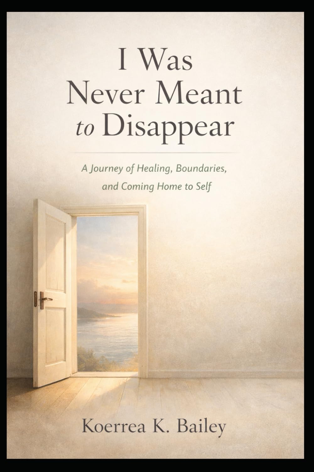 I Was Never Meant to Disappear: A Journey of Healing, Boundaries, and Coming Home to Self