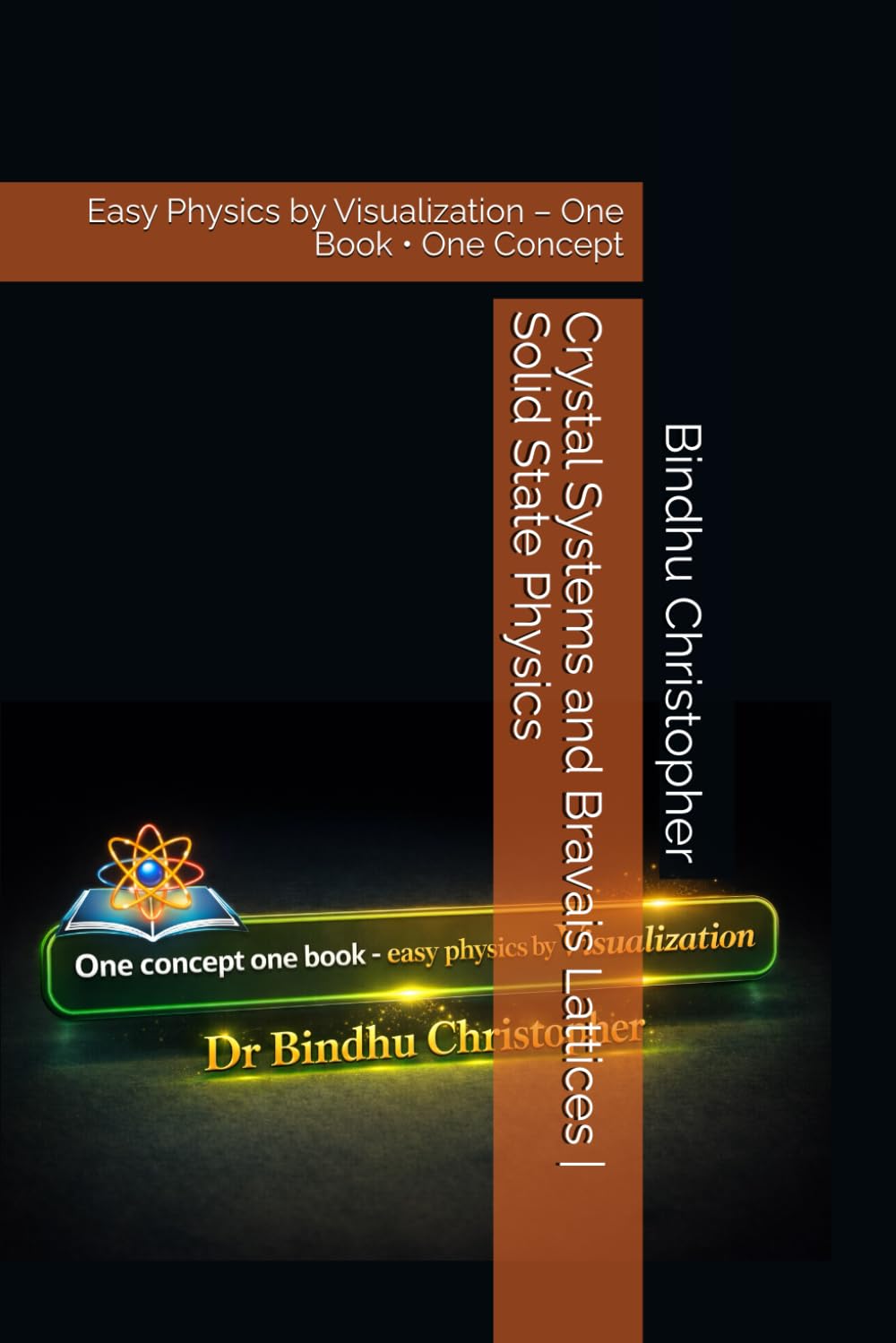 Crystal Systems and Bravais Lattices | Solid State Physics: Easy Physics by Visualization – One Book • One Concept: 3 (Micro learning in physics for undergraduate graduate and post graduate students)