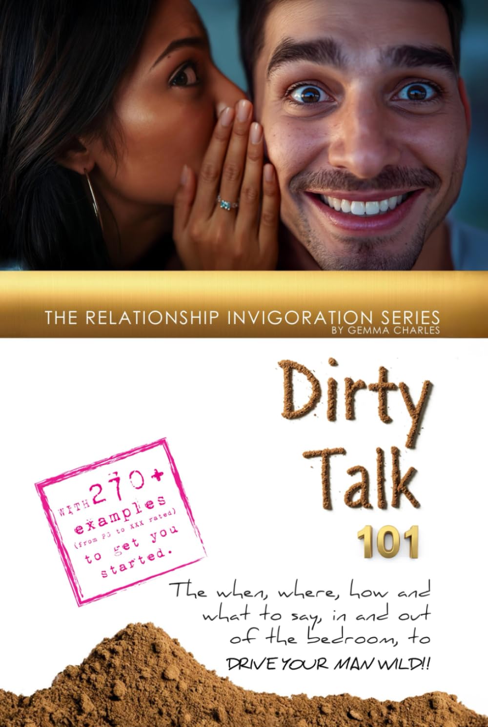 Dirty Talk 101: What He Wants to Hear!: The when, where, how and what to say, in and out of the bedroom, to Drive Your Man Wild!! (Invigorate Your Relationship)