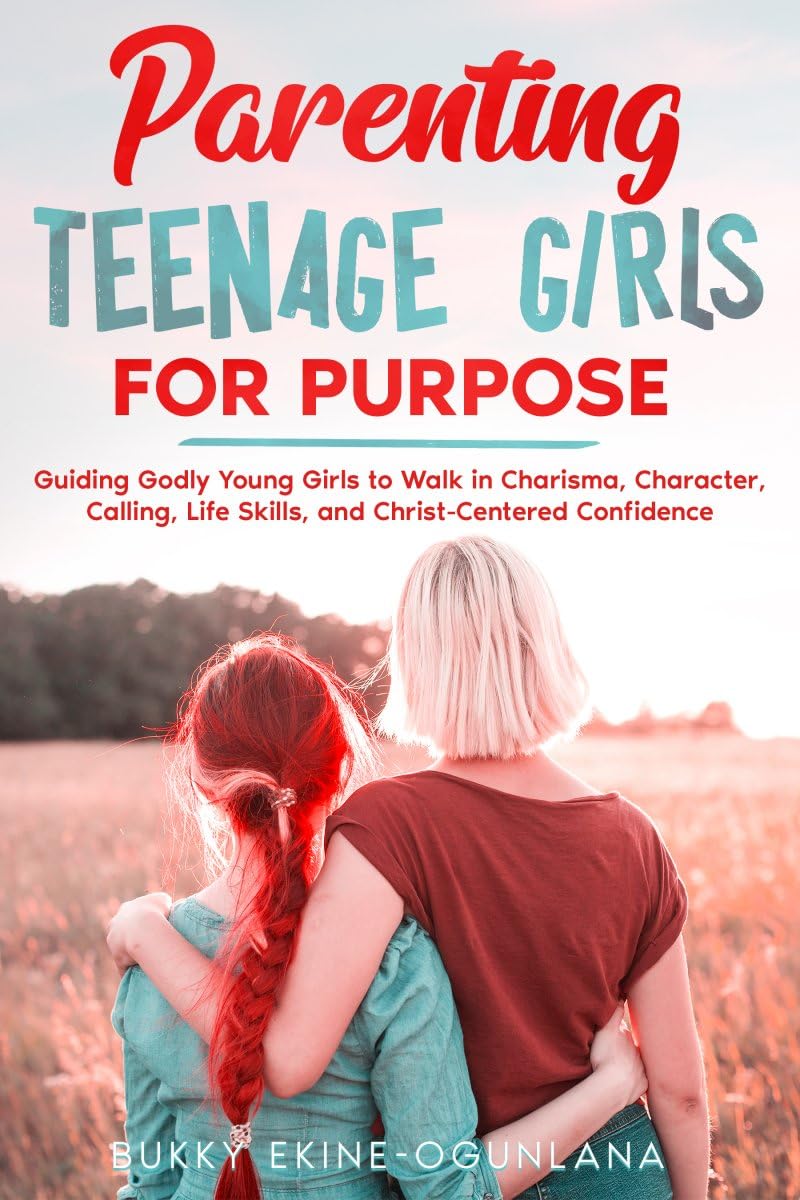 Parenting Teenage Girls for Purpose: Guiding Godly Young Girls to Walk in Charisma, Character, Calling, Life Skills, and Christ-Centered Confidence (Parenting Teenagers for Purpose)