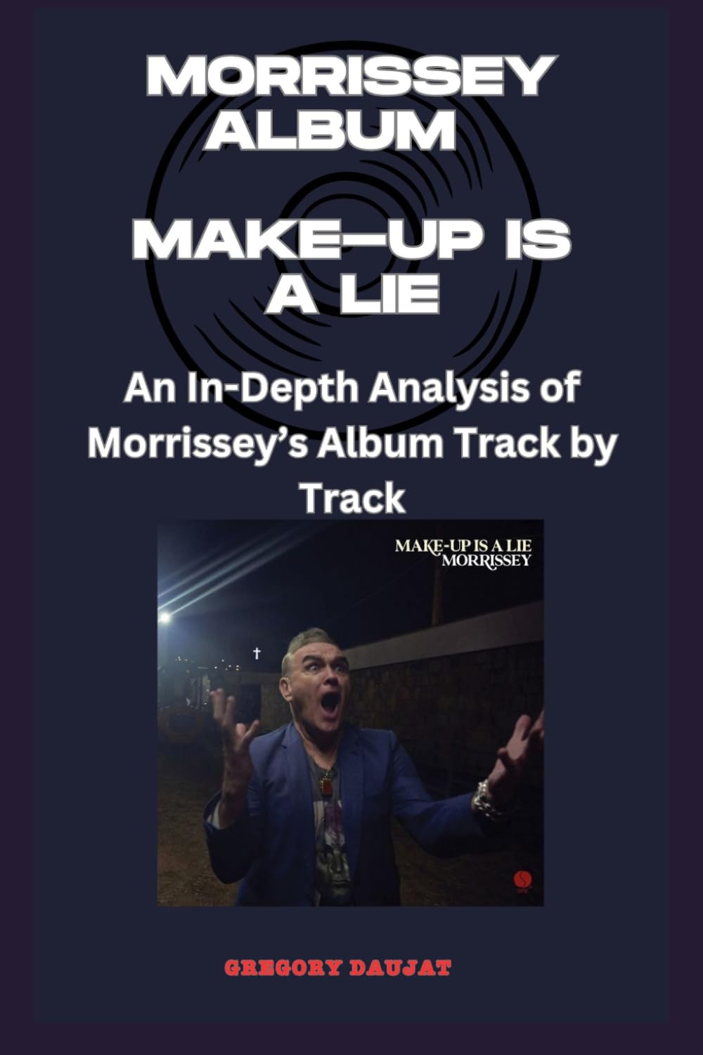 Morrissey Album - MAKE-UP IS A LIE - Every Song- An In-Depth Analysis of Morrissey's Album Track by Track
