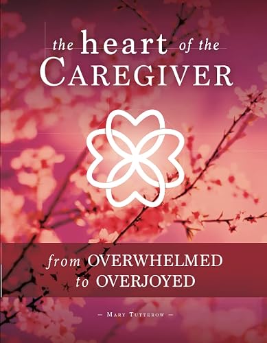 The Heart of the Caregiver: From Overwhelmed to Overjoyed