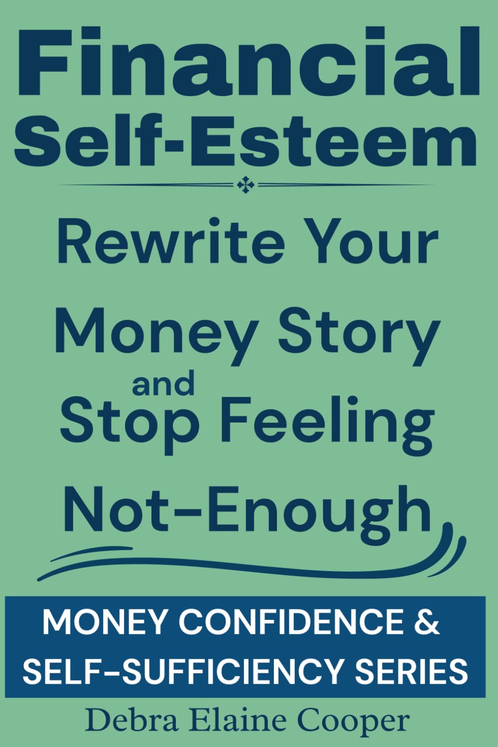 Financial Self-Esteem: Rewrite Your Money Story and Stop Feeling Not-Enough (MONEY CONFIDENCE & SELF-SUFFICIENCY)