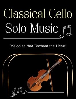 Classical Cello Solo Music Melodies that Enchant the Heart