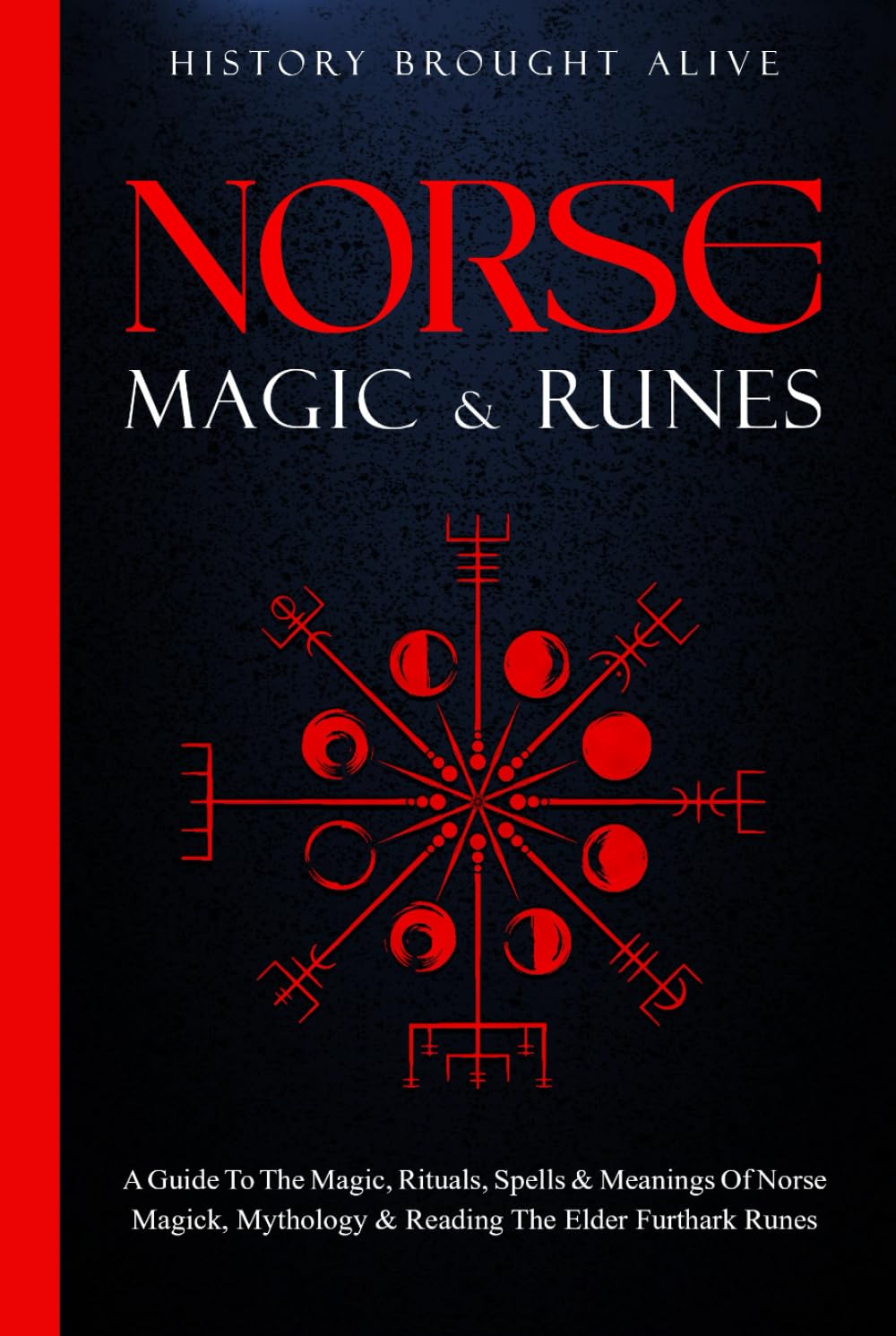 Norse Magic & Runes: A Guide To The Magic, Rituals, Spells & Meanings of Norse Magick, Mythology & Reading The Elder Futhark Runes
