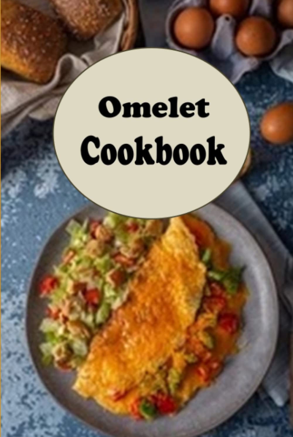 Omelet Cookbook: Spanish, Western, Denver, Mushroom, Cheese and Other Delicious Omelet Recipes (Breakfast Recipes)