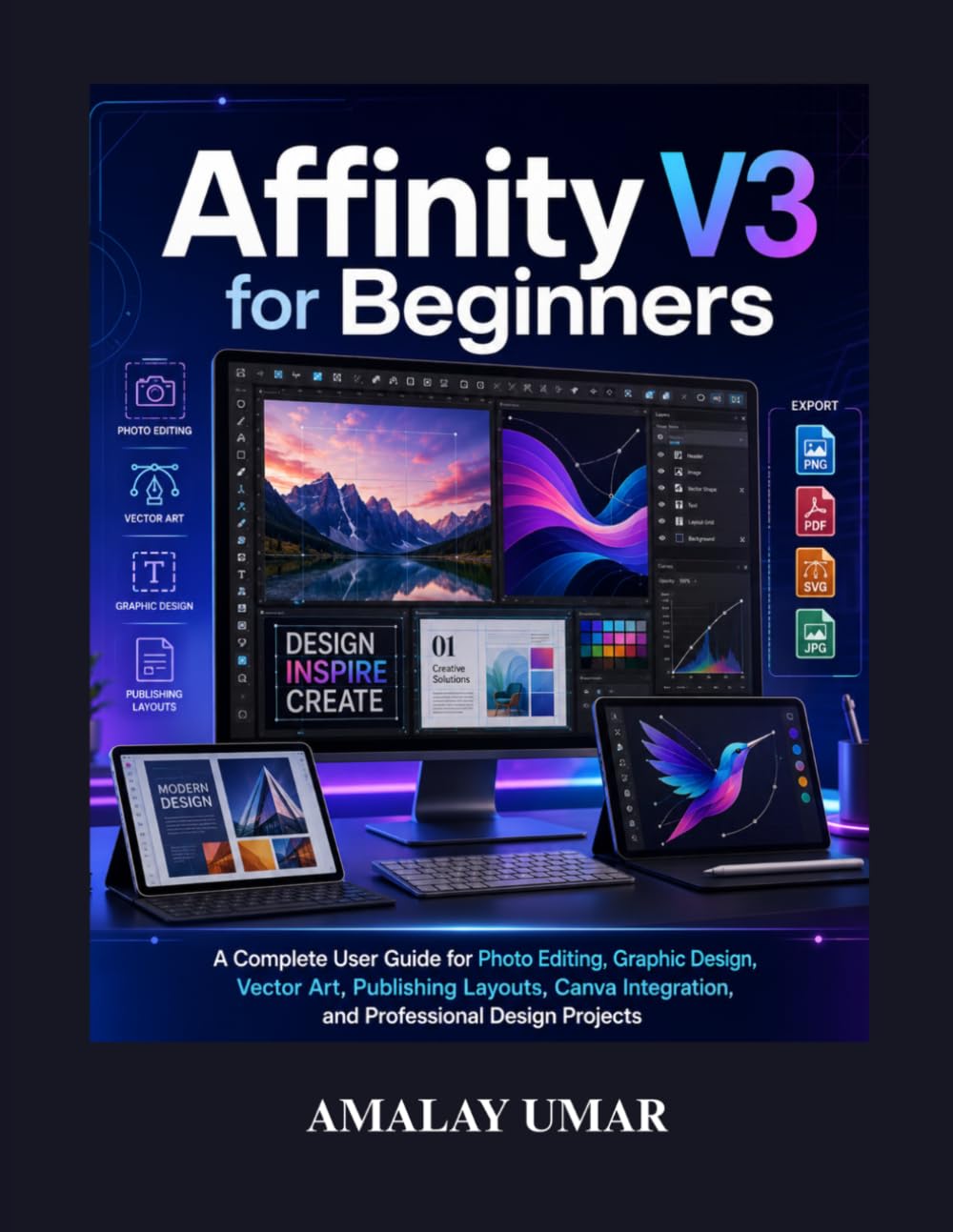 Affinity V3 for Beginners: A Complete User Guide for Photo Editing, Graphic Design, Vector Art, Publishing Layouts, Canva Integration, and Professional Design Projects