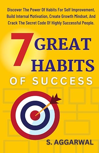 7 GREAT HABITS OF SUCCESS: Discover The Power Of Habits for Self Improvement, Build Internal Motivation, Create Growth Mindset, and Crack The Secret Code Of Highly Successful People.