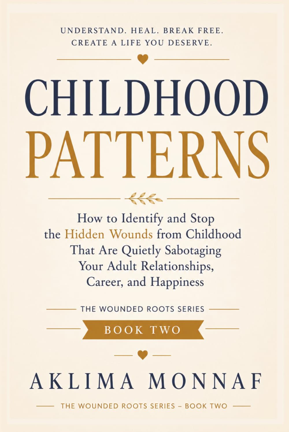 Childhood Patterns: How to Identify and Stop the Hidden Wounds from Childhood That Are Quietly Sabotaging Your Adult Relationships, Career, and Happiness (THE WOUNDED ROOTS SERIES)