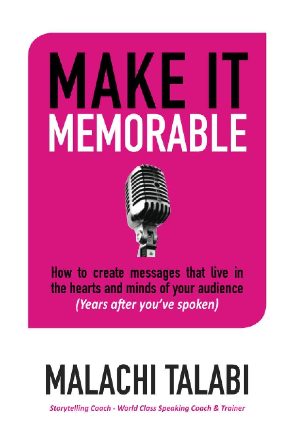 Make It Memorable: How to create messages that live in the hearts and minds of your audience (years after you’ve spoken)