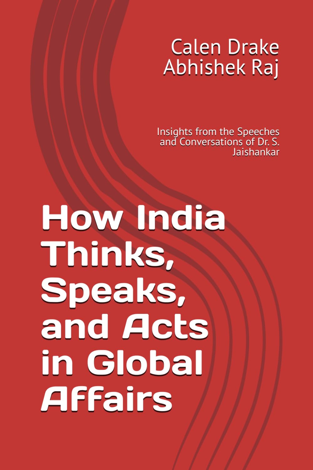 How India Thinks, Speaks, and Acts in Global Affairs: Insights from the Speeches and Conversations of Dr. S. Jaishankar