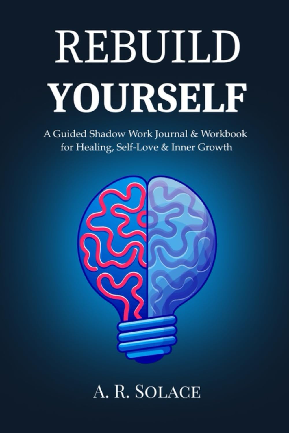Rebuild Yourself: A Guided Shadow Work Journal & Workbook for Mental Health, Anxiety Healing, Self-Love, and Beginners
