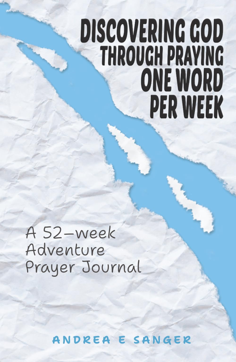 Discovering God Through Praying One Word A Week: A 52-Week Adventure Prayer Journal