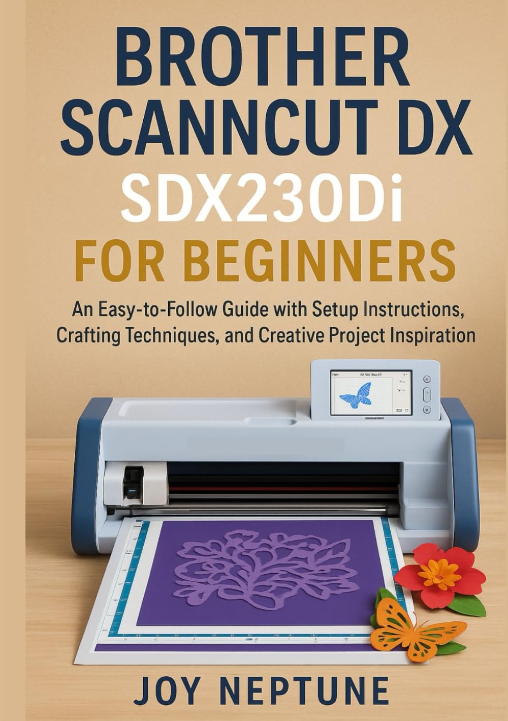 Brother ScanNCut DX SDX230Di for Beginners: An Easy-to-Follow Guide with Setup Instructions, Crafting Techniques, and Creative Project Inspiration