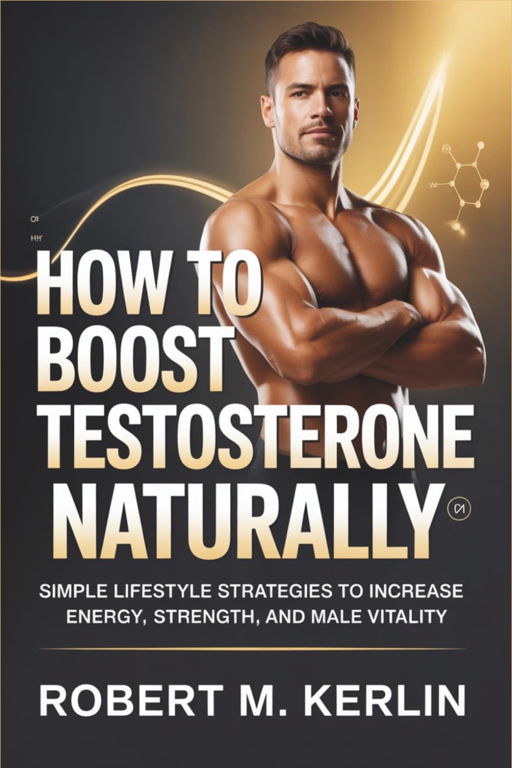 How to Boost Testosterone Naturally: Simple Lifestyle Strategies to Increase Energy, Strength, and Male Vitality