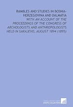 Rambles and Studies in Bosnia-Herzegovina and Dalmatia: With an Account of the Proceedings of the Congress of Archologists and Anthropologists Held in Sarajevo, August 1894 (1895)