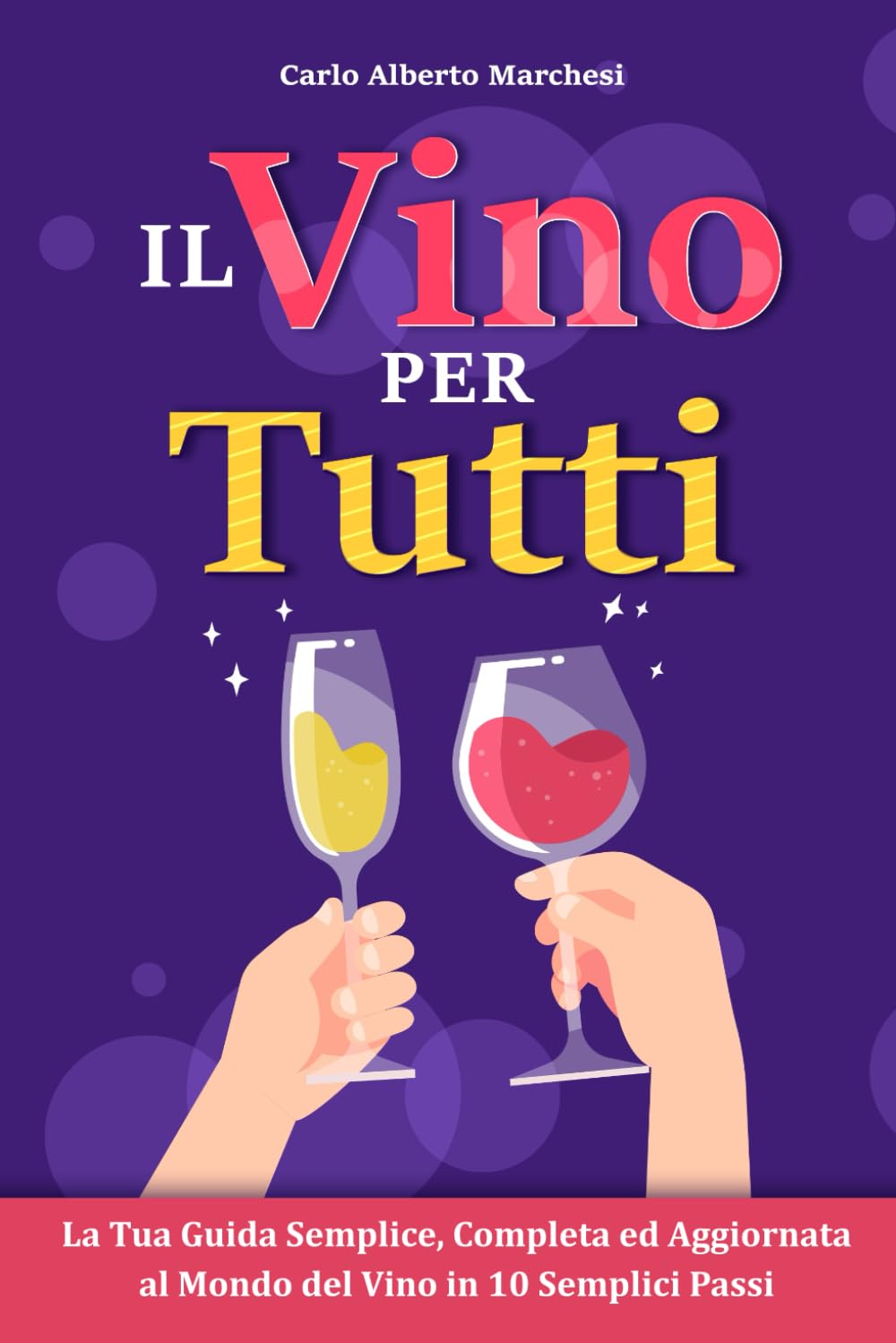 Il Vino Per Tutti: La Tua Guida Semplice, Completa ed Aggiornata al Mondo del Vino in 10 Semplici Passi