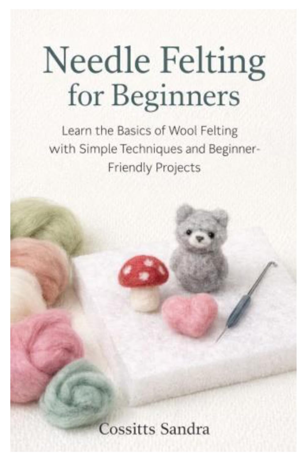 Needle Felting for Beginners: Learn the Basics of Wool Felting with Simple Techniques and Beginner-Friendly Projects