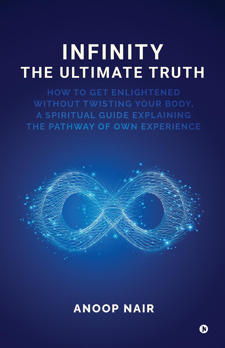 INFINITY - THE ULTIMATE TRUTH: How to get enlightened without twisting your body, a spiritual guide explaining the pathway of own experience