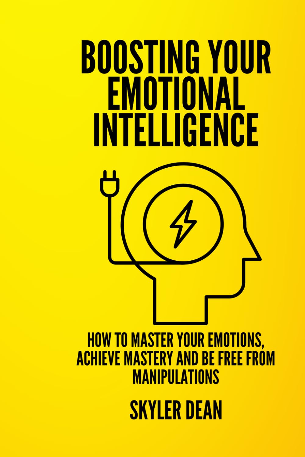 BOOSTING YOUR EMOTIONAL INTELLIGENCE: How to Master Your Emotions, Achieve Mastery and Be Free from Manipulations.