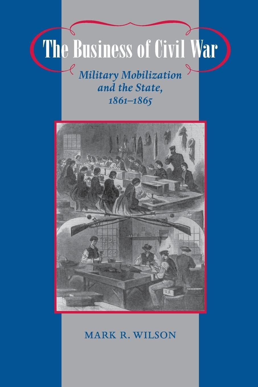 The Business of Civil War: Military Mobilization and the State, 1861–1865