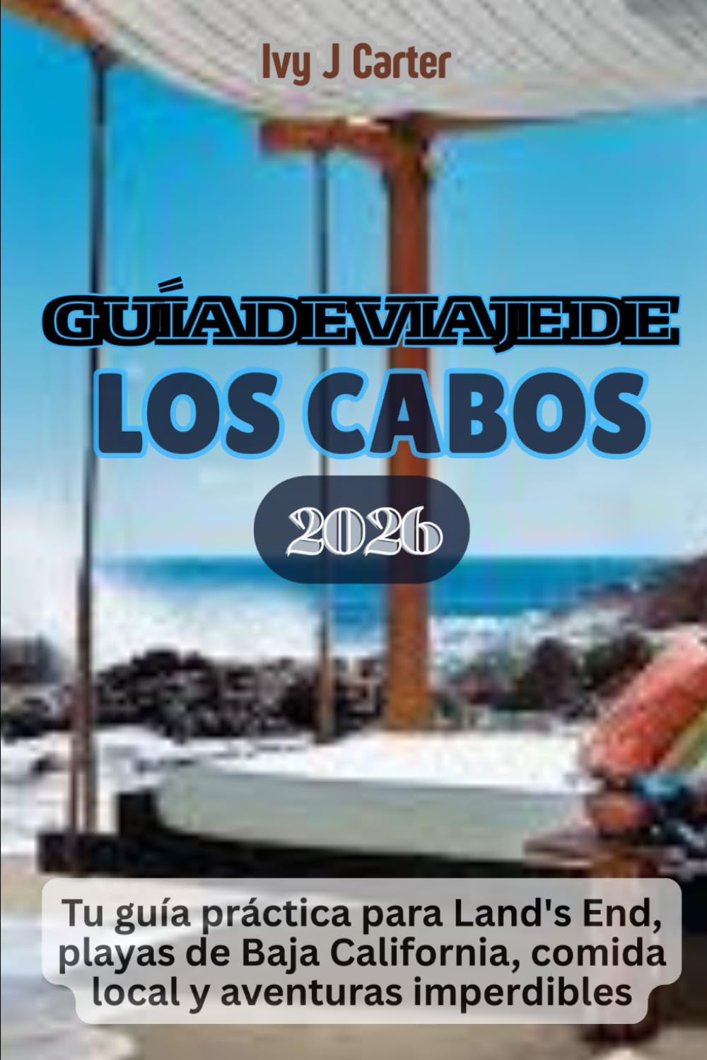 GUÍA DE VIAJE DE LOS CABOS 2026: Tu guía práctica para Land's End, playas de Baja California, comida local y aventuras imperdibles