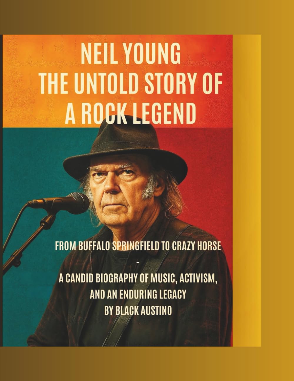 Neil Young: The Untold Story of a Rock Legend: From Buffalo Springfield to Crazy Horse — A Candid Biography of Music, Activism, and an Enduring Legacy