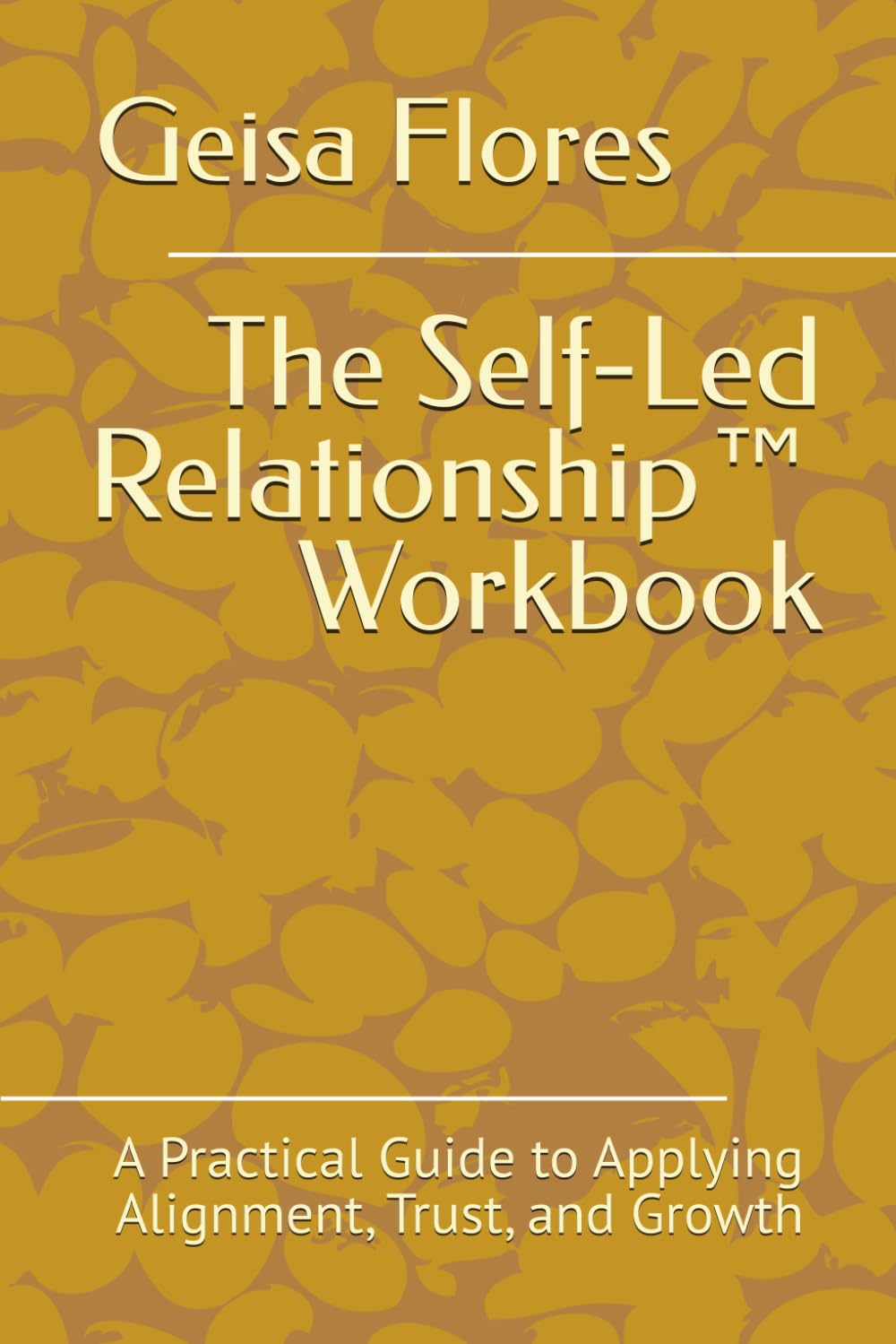 The Self-Led Relationship™ Workbook: A Practical Guide to Applying Alignment, Trust, and Growth