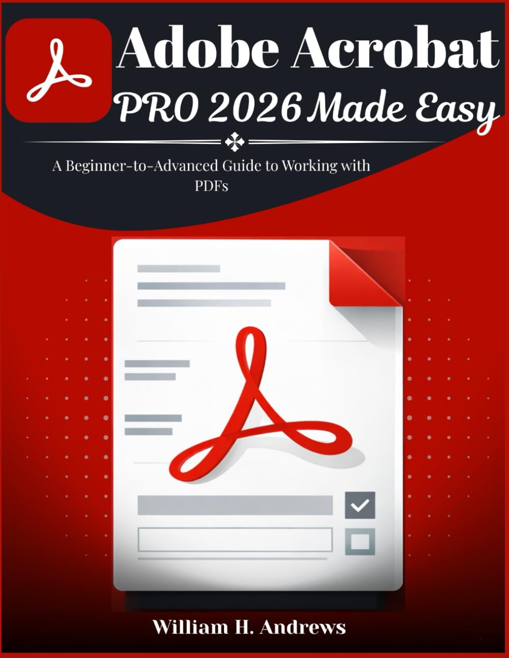 Adobe Acrobat Pro 2026 Made Easy: A Beginner-to-Advanced Guide to Working with PDFs (Adobe Tools Mastery Series)