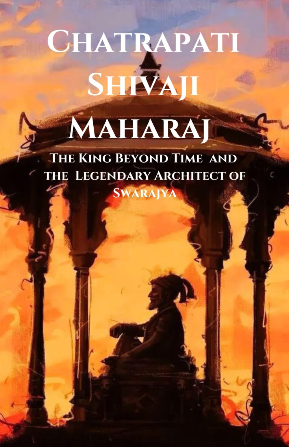 Chatrapati Shivaji Maharaj: The King Beyond Time and the Legendary Architect of Swarajya
