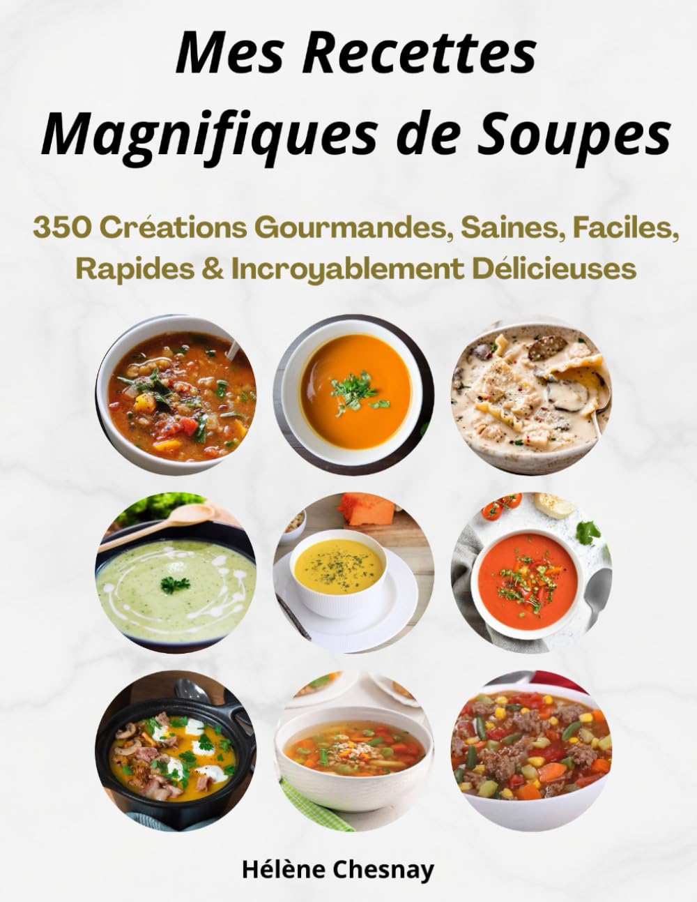 Mes Recettes Magnifiques de Soupes: 350 Créations Gourmandes, Saines, Faciles, Rapides & Incroyablement Délicieuses